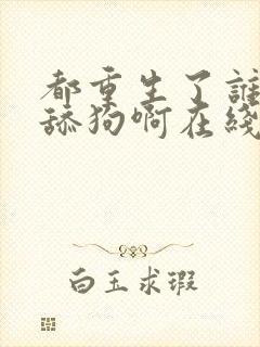 都重生了谁还当舔狗啊在线看