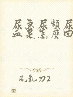 尿急尿频尿痛尿血是怎么回事