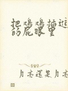 把鸡鸡插进女生的屁眼里