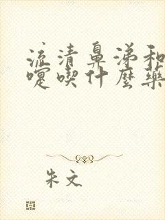 流清鼻涕和打喷嚏吃什么药