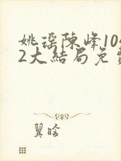 姚瑶陈峰1042大结局免费阅读