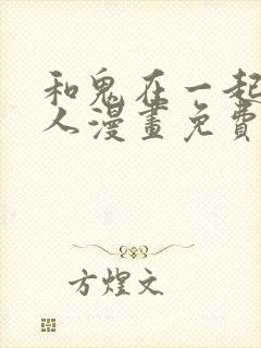 和鬼在一起的男人漫画免费观看下拉式