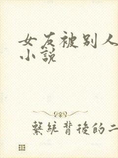 女友被别人调教小说