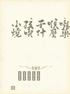 小孩子喉咙痛发烧吃什么药好得快