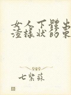 女人下体出豆腐渣样状的东西怎么回事