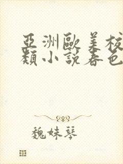 亚洲欧美校园另类小说春色