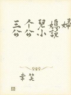 三个儿媳妇伺候公公小说