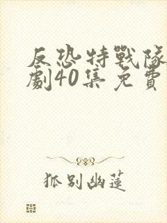 反恐特战队电视剧40集免费观看