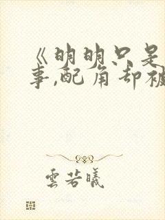 《明明只是个碍事,配角却被王子给宠爱了》