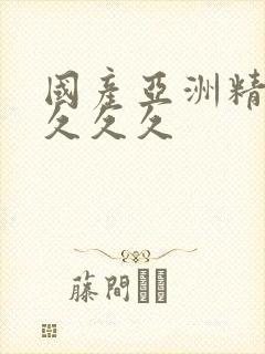 国产亚洲精久久久久久