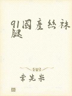 91国产丝袜美腿