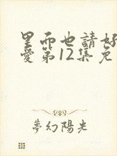 里面也请好好疼爱第12集免费观看