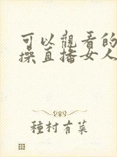 可以观看的av操直播女人逼网站