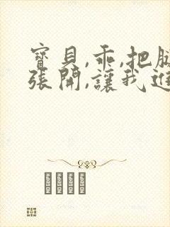 宝贝,乖,把腿张开,让我进去