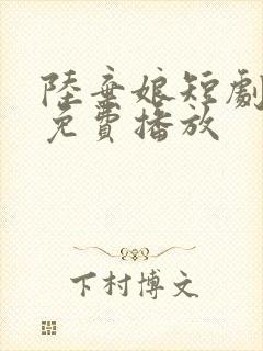 陆弃娘短剧全集免费播放