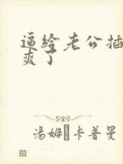 逼给老公插的太爽了