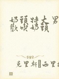 奶头特大男人喜欢吃奶头