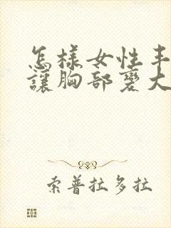 怎样女性丰胸能让胸部变大封面