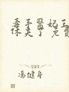 毒手医妃王爷被休夫了 免费阅读