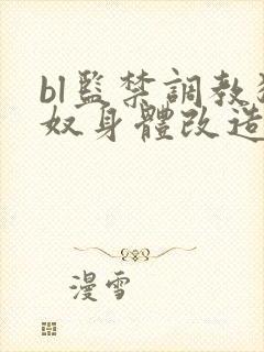 bl监禁调教狗奴身体改造重口惩罚文在线看