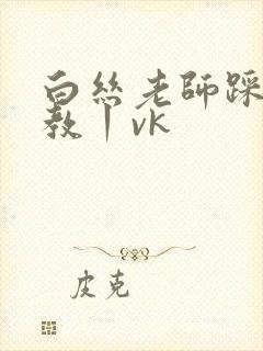 白丝老师踩踏调教丨vk