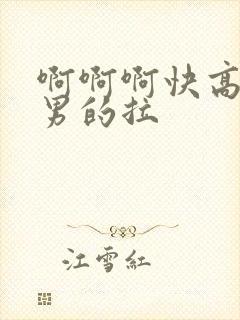 啊啊啊快高潮了男的拉