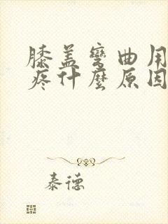 膝盖弯曲用力就疼什么原因