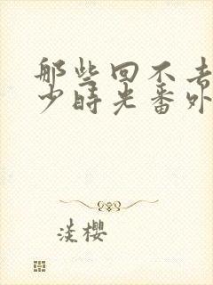 那些回不去的年少时光番外双结局