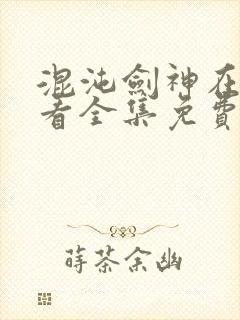 混沌剑神在线观看全集免费播放