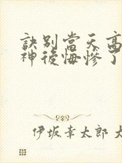 诀别当天高冷女神后悔惨了大结局