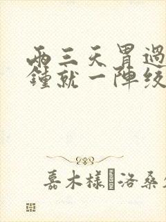 两三天胃过几分钟就一阵绞痛