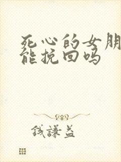 死心的女朋友还能挽回吗