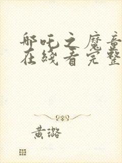 哪吒之魔童降世在线看完整版