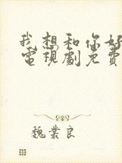 我想和你好好的电视剧免费观看