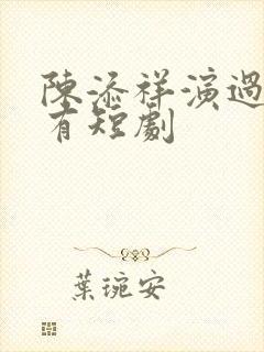 陈添祥演过的所有短剧