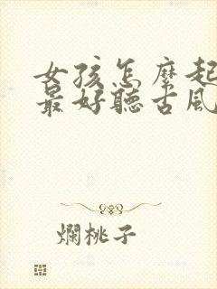 女孩怎么起名字最好听古风