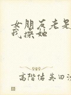 女朋友老是想让我操她