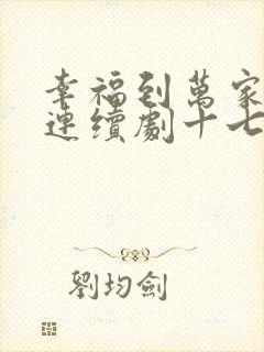 幸福到万家电视连续剧十七集