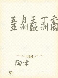 五月天丁香婷婷亚洲欧洲国产