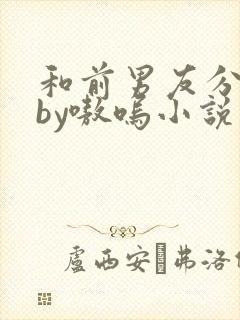 和前男友分手后by嗷呜小说免费阅读