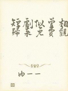 短剧似曾相识彦归来免费观看全集