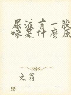 尿液有一股腥臭味是什么原因