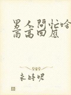 男人问忙啥呢情商高回应