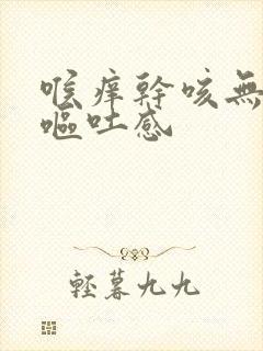 喉痒干咳无痰带呕吐感