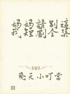 妈妈请别这样爱我短剧全集免费观看封面