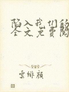 陷入我们的热恋全文免费阅读