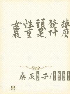 女性头发掉得很严重是什么原因