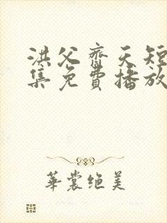 洪父齐天短剧全集免费播放在线观看