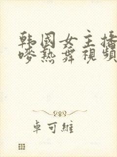 韩国女主播朴妮唛热舞视频