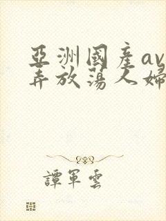 亚洲国产av玩弄放荡人妇